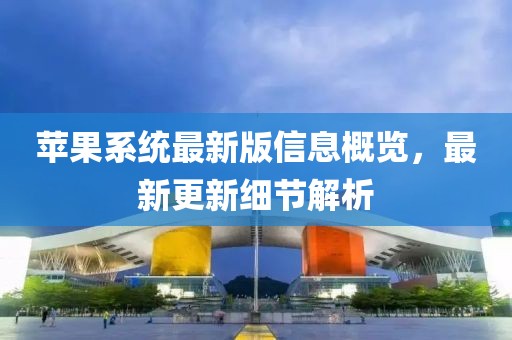 苹果系统最新版信息概览，最新更新细节解析