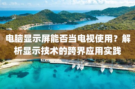 电脑显示屏能否当电视使用？解析显示技术的跨界应用实践