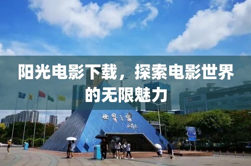 阳光电影下载，探索电影世界的无限魅力