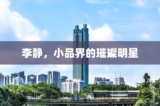 李静，小品界的璀璨明星