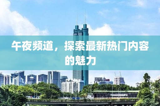 午夜频道，探索最新热门内容的魅力