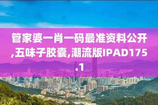 管家婆一肖一码最准资料公开,五味子胶囊,潮流版IPAD175.1