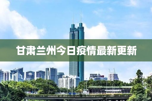 甘肃兰州今日疫情最新更新
