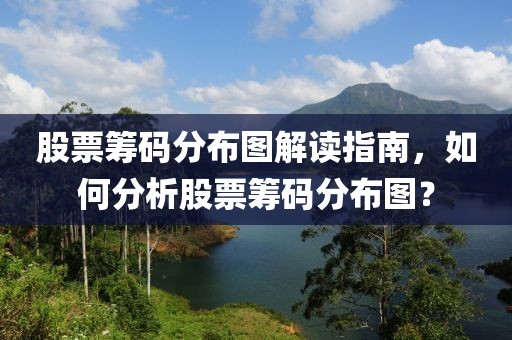 股票筹码分布图解读指南，如何分析股票筹码分布图？
