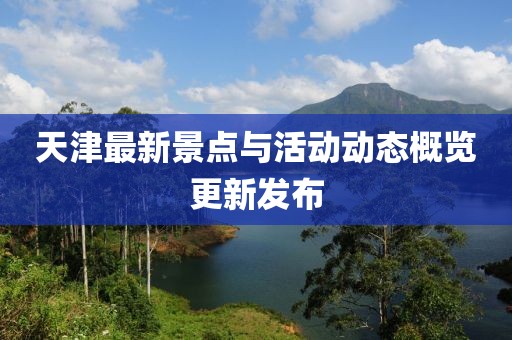 天津最新景点与活动动态概览更新发布
