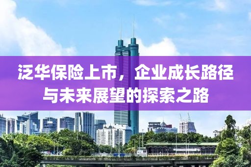 泛华保险上市，企业成长路径与未来展望的探索之路