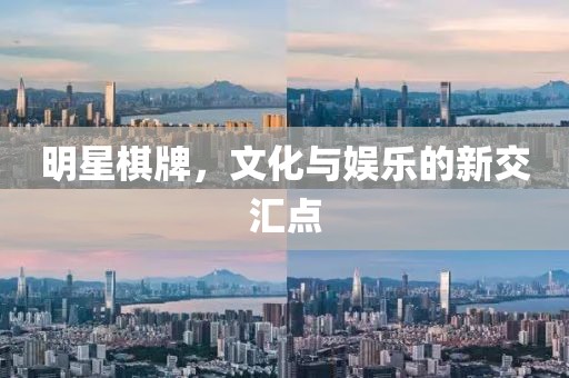 明星棋牌，文化与娱乐的新交汇点
