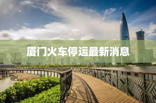 厦门火车停运最新消息