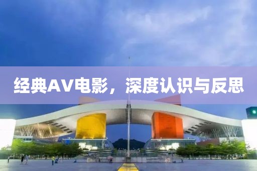 经典AV电影，深度认识与反思