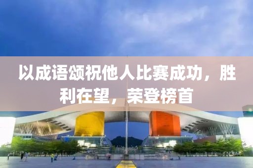 以成语颂祝他人比赛成功，胜利在望，荣登榜首