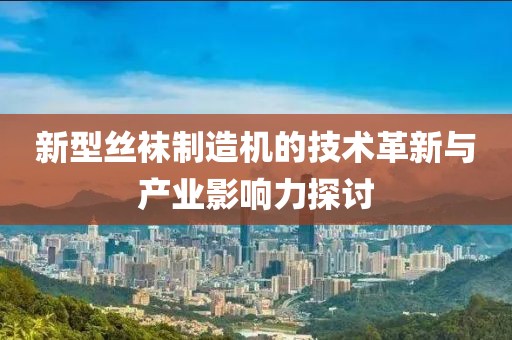 新型丝袜制造机的技术革新与产业影响力探讨