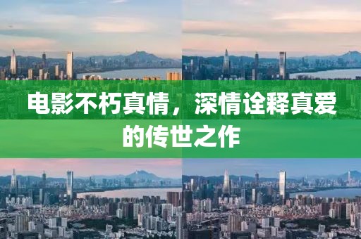电影不朽真情，深情诠释真爱的传世之作
