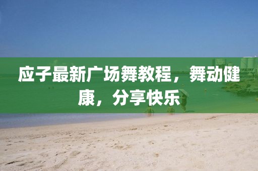应子最新广场舞教程，舞动健康，分享快乐
