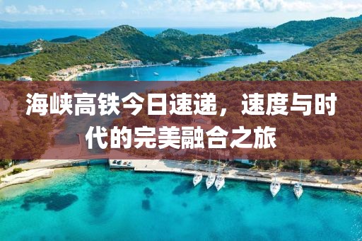 海峡高铁今日速递，速度与时代的完美融合之旅
