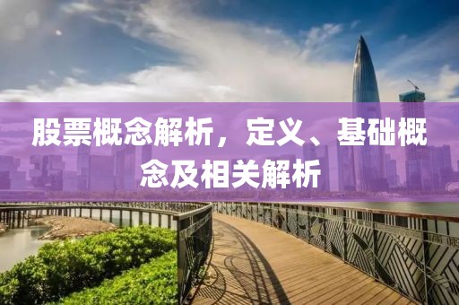 股票概念解析，定义、基础概念及相关解析