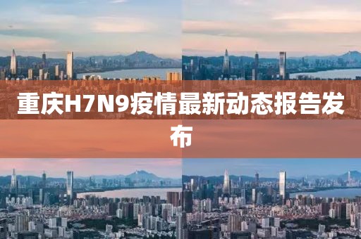 重庆H7N9疫情最新动态报告发布