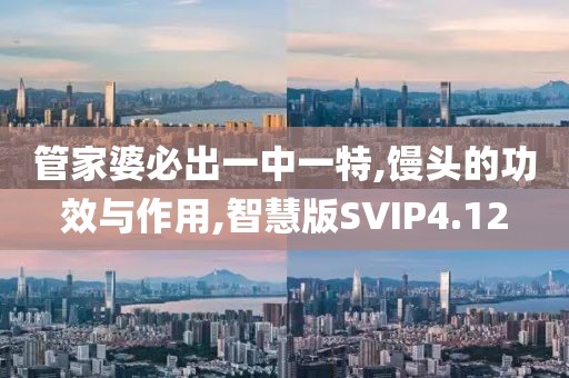 管家婆必出一中一特,馒头的功效与作用,智慧版SVIP4.12