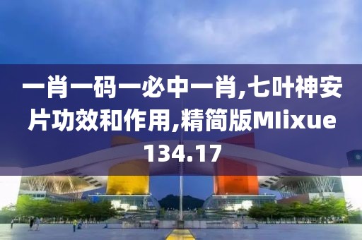 一肖一码一必中一肖,七叶神安片功效和作用,精简版MIixue134.17