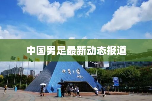 中国男足最新动态报道