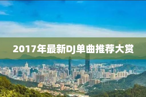 2017年最新DJ单曲推荐大赏