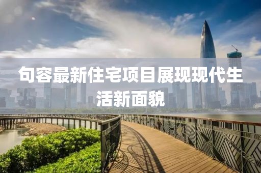 句容最新住宅项目展现现代生活新面貌