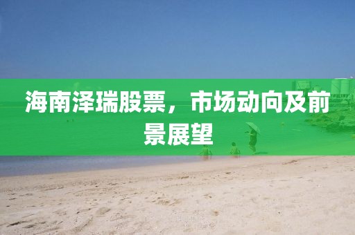 海南泽瑞股票，市场动向及前景展望