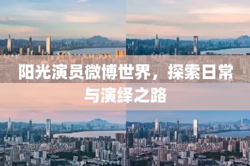 阳光演员微博世界，探索日常与演绎之路