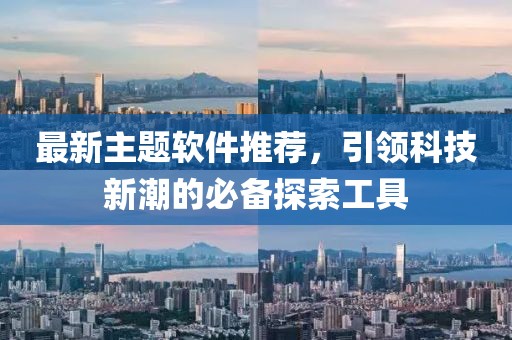 最新主题软件推荐，引领科技新潮的必备探索工具
