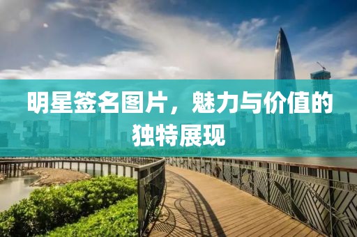 明星签名图片，魅力与价值的独特展现