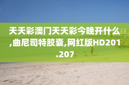 天天彩澳门天天彩今晚开什么,曲尼司特胶囊,网红版HD201.207