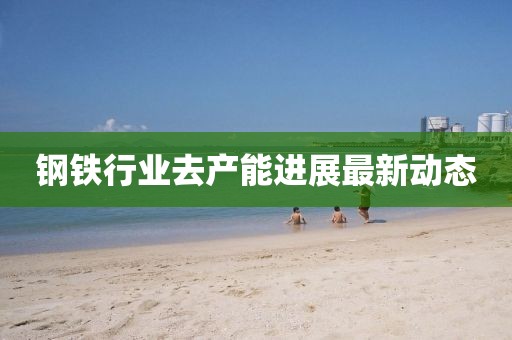 钢铁行业去产能进展最新动态