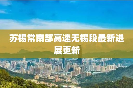 苏锡常南部高速无锡段最新进展更新