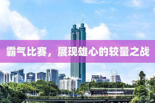 霸气比赛，展现雄心的较量之战