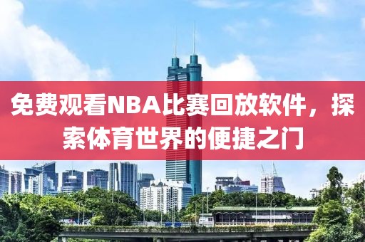 免费观看NBA比赛回放软件，探索体育世界的便捷之门