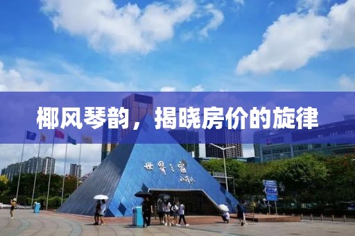 椰风琴韵，揭晓房价的旋律