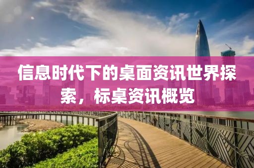 信息时代下的桌面资讯世界探索，标桌资讯概览