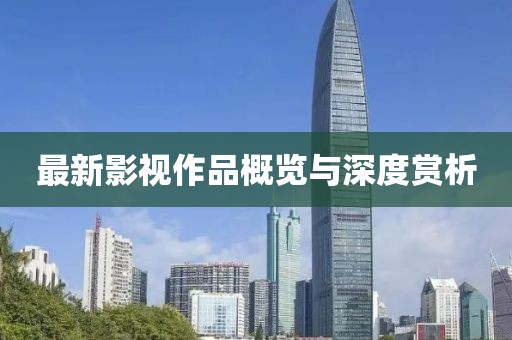 最新影视作品概览与深度赏析