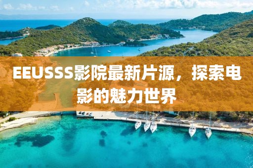 EEUSSS影院最新片源，探索电影的魅力世界