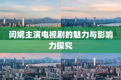 闫妮主演电视剧的魅力与影响力探究
