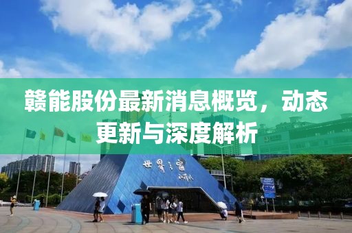 赣能股份最新消息概览，动态更新与深度解析