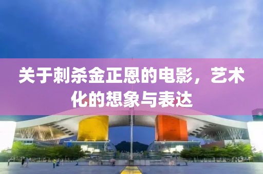 关于刺杀金正恩的电影，艺术化的想象与表达