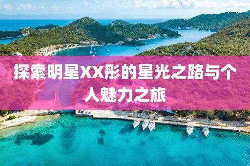 探索明星XX彤的星光之路与个人魅力之旅