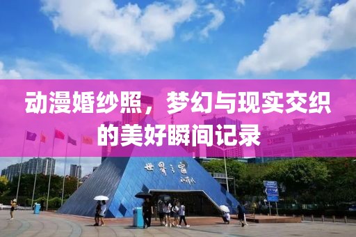 动漫婚纱照，梦幻与现实交织的美好瞬间记录
