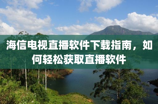 海信电视直播软件下载指南，如何轻松获取直播软件