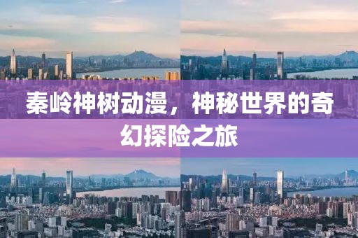 秦岭神树动漫，神秘世界的奇幻探险之旅