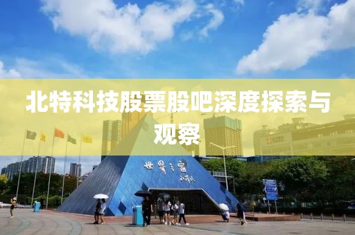 北特科技股票股吧深度探索与观察