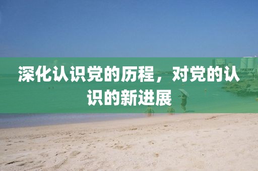 深化认识党的历程，对党的认识的新进展