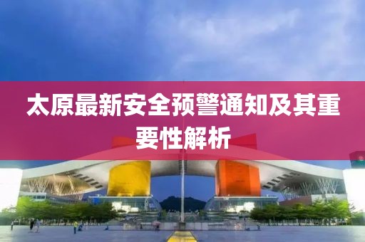 太原最新安全预警通知及其重要性解析