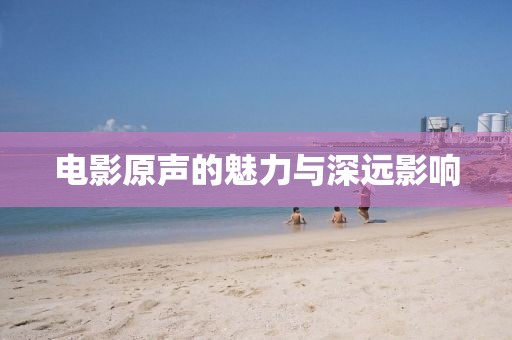 电影原声的魅力与深远影响