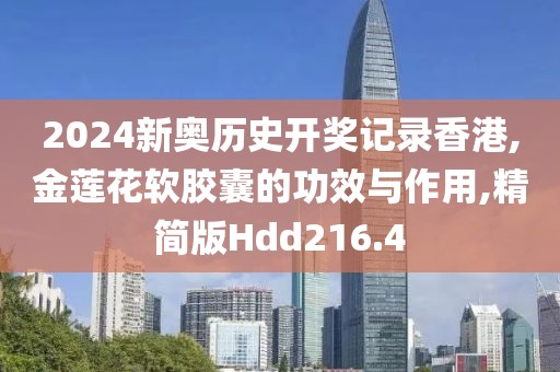2024新奥历史开奖记录香港,金莲花软胶囊的功效与作用,精简版Hdd216.4
